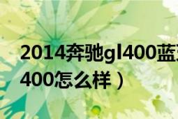 2014奔驰gl400蓝牙怎么连接（2014奔驰gl400怎么样）