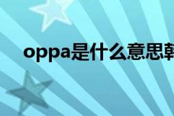 oppa是什么意思韩语（oppa是啥意思）