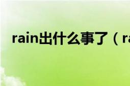 rain出什么事了（rain破产事件怎么样了）