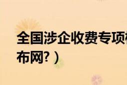 全国涉企收费专项检查启动（求个神泣SF发布网?）