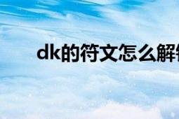 dk的符文怎么解锁（DK的符文熔铸）