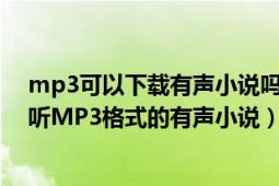 mp3可以下载有声小说吗（有谁知道是不是所有MP3都能听MP3格式的有声小说）