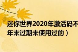 迷你世界2020年激活码不过期全部（迷你世界激活码2020年末过期未使用过的）