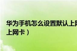 华为手机怎么设置默认上网卡（如何快速设置华为手机默认上网卡）