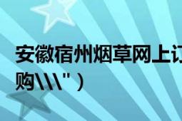 安徽宿州烟草网上订货（江苏宿迁烟草网上订购\