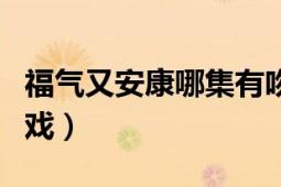 福气又安康哪集有吻戏（福气又安康哪集有吻戏）