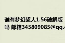 谁有梦幻超人1.56破解版（找了好几天了 有得朋友可以发我吗 邮箱345809085@qq.com）