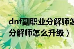 dnf副职业分解师怎么升级最快（dnf副职业分解师怎么升级）