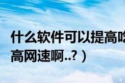 什么软件可以提高吃鸡帧率（什么软件可以提高网速啊..?）