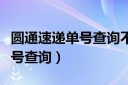 圆通速递单号查询不到怎么回事（圆通速递单号查询）