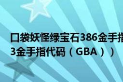 口袋妖怪绿宝石386金手指代码手机版（口袋妖怪绿宝石493金手指代码（GBA））