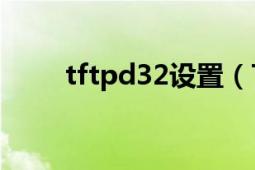 tftpd32设置（Tftpd32怎么使用）