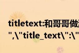 titletext:和哥哥做游戏 不小心 进入 水床（