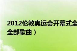 2012伦敦奥运会开幕式全部歌曲（2012伦敦奥运会开幕式全部歌曲）