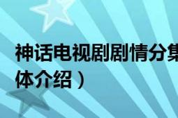 神话电视剧剧情分集介绍（电视剧神话剧情总体介绍）