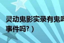 灵动鬼影实录有鬼吗（灵动鬼影实录是真实的事件吗?）