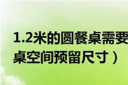 1.2米的圆餐桌需要多宽的空间（1米5圆形餐桌空间预留尺寸）