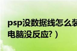 psp没数据线怎么装游戏（PSP用数据线连接电脑没反应?）