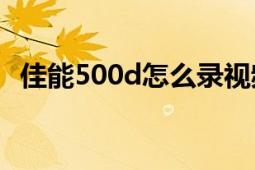 佳能500d怎么录视频（佳能500D怎么样）