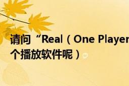 请问“Real（One Player”和“Real Player”是否是同一个播放软件呢）