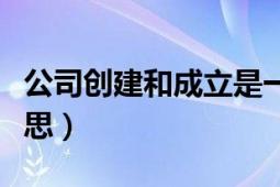 公司创建和成立是一个意思吗（企创是什么意思）