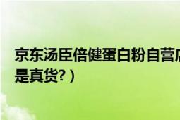 京东汤臣倍健蛋白粉自营店（京东商城汤臣倍健蛋白粉是不是真货?）