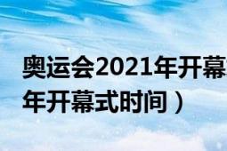 奥运会2021年开幕式几点开始（奥运会2021年开幕式时间）