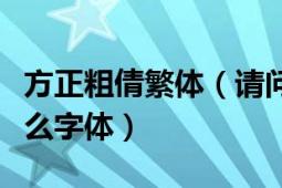 方正粗倩繁体（请问这个类似方正粗倩体是什么字体）