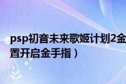 psp初音未来歌姬计划2金手指（初音未来歌姬计划2作弊设置开启金手指）