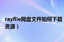 rayfile网盘文件如何下载（怎么用rayfile搜索我想要下载的资源）