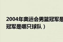 2004年奥运会男篮冠军是哪个国家（04年希腊奥运会男篮冠军是哪只球队）