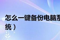 怎么一键备份电脑系统（怎么一键备份电脑系统）