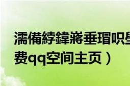 濡備綍鍏嶈垂瑁呮壆QQ绌洪棿（怎样装扮免费qq空间主页）