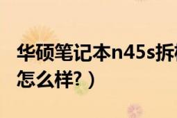 华硕笔记本n45s拆机图解（华硕笔记本N45s怎么样?）