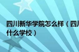 四川新华学院怎么样（四川理工学院成都新华学院到底是个什么学校）