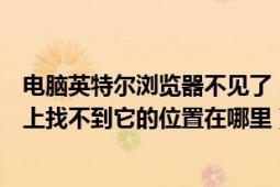 电脑英特尔浏览器不见了（想卸载英特尔浏览器但是在电脑上找不到它的位置在哪里）