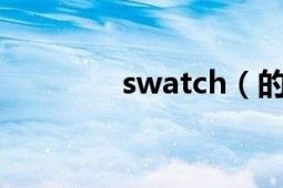 swatch（的手表怎么样呀）