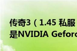 传奇3（1.45 私服 由于显卡问题特别卡我的是NVIDIA Geforce）