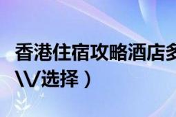 香港住宿攻略酒店多少钱一晚（香港住宿攻略\/选择）