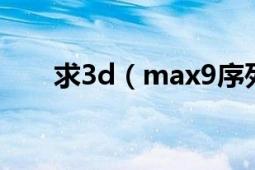 求3d（max9序列号 序列号是多少）