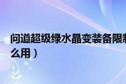 问道超级绿水晶变装备限制吗（问道中的：超级绿水晶有什么用）