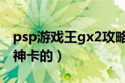 psp游戏王gx2攻略（PSP游戏王GX2怎么拿神卡的）