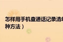 怎样用手机查通话记录清单（怎么查手机通话记录清单的三种方法）