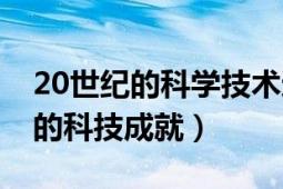 20世纪的科学技术还创造哪些神话（20世纪的科技成就）