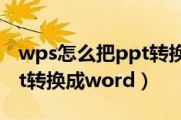 wps怎么把ppt转换成word（wps怎么把ppt转换成word）