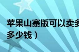 苹果山寨版可以卖多少钱（苹果山寨手机能卖多少钱）