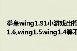 拳皇wing1.91小游戏出招表大全（求拳皇小游戏（如wing1.6,wing1.5wing1.4等不是拳皇97,98等）K‘的招式）