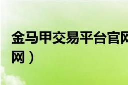 金马甲交易平台官网（金马甲邮币交易中心官网）