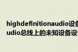 highdefinitionaudio设备存在的问题（HighDefinitionAudio总线上的未知设备设备）