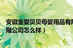 安徽金婴贝贝母婴用品有限公司（安徽亲密宝贝母婴用品有限公司怎么样）